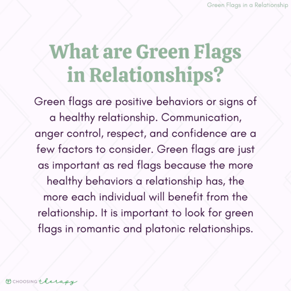 The opposite of internet hate: green flags are positive behaviors or signs of a healthy relationship. Green flags are just as important as red flags because the more healthy behaviors a relationship has, the more each individual will benefit from the relationship.