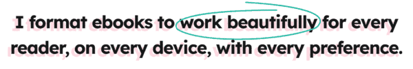I format ebooks to work beautifully for every reader, on every device, with every preference.